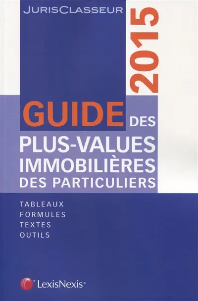 Guide des plus-values immobilières des particuliers 2015 : tableaux, formules, textes, outils