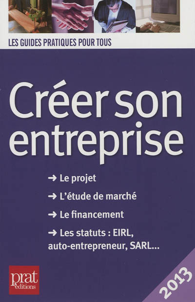 Créer son entreprise : le projet, l'étude de marché, le financement, les statuts EIRL, auto-entrepreneur, SARL... : 2013