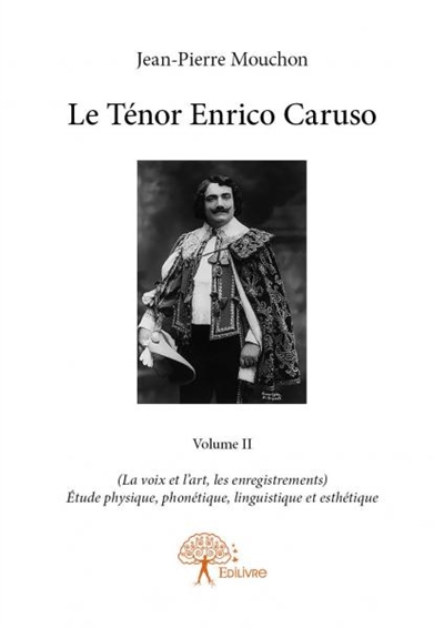 Le ténor enrico caruso : volume ii : (La voix et l’art, les enregistrements) Etude physique, phonétique, linguistique et esthétique