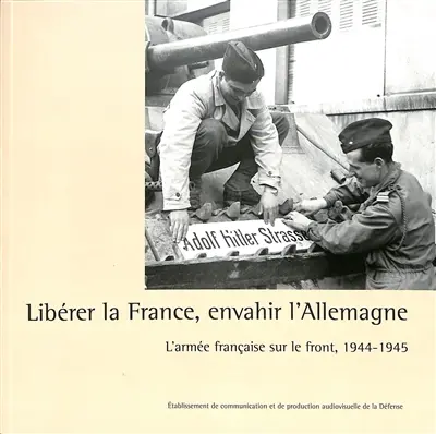 Libérer la France, envahir l'Allemagne : l'armée française sur le front,1944-1945