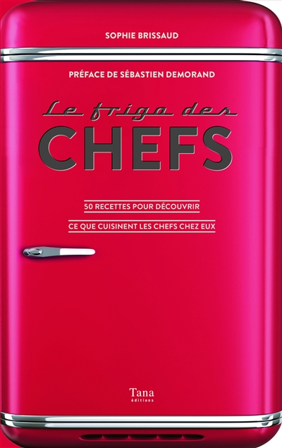 Le frigo des chefs : 50 recettes pour découvrir ce que cuisinent les chefs chez eux