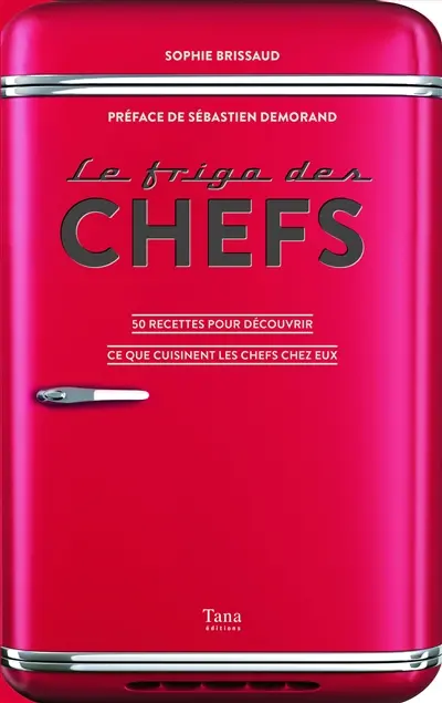 Le frigo des chefs : 50 recettes pour découvrir ce que cuisinent les chefs chez eux