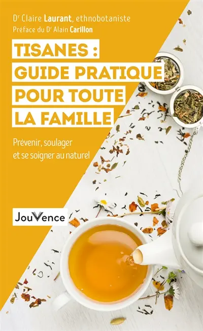 Tisanes : guide pratique pour toute la famille : prévenir, soulager et se soigner au naturel