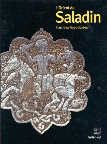 L'Orient de Saladin : le temps des Ayyoubides : exposition, Institut du monde arabe, Paris, 23 oct. 2001-10 mars 2002
