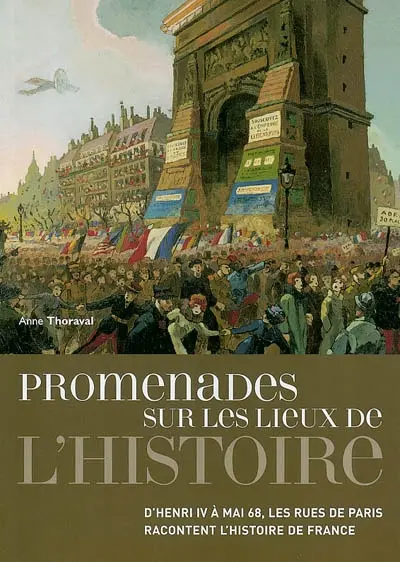 Promenades sur les lieux de l'histoire : d'Henri IV à mai 68, les rues de Paris racontent l'histoire de France