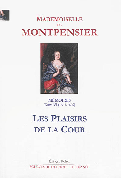 Mémoires de la Grande Mademoiselle. Vol. 6. Les plaisirs de la cour : 1661-1669