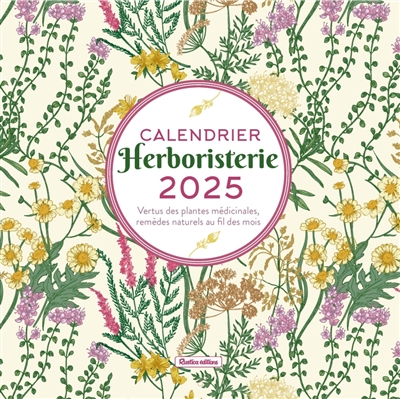 Herboristerie : calendrier 2025 : vertus des plantes médicinales, remèdes naturels au fil des mois