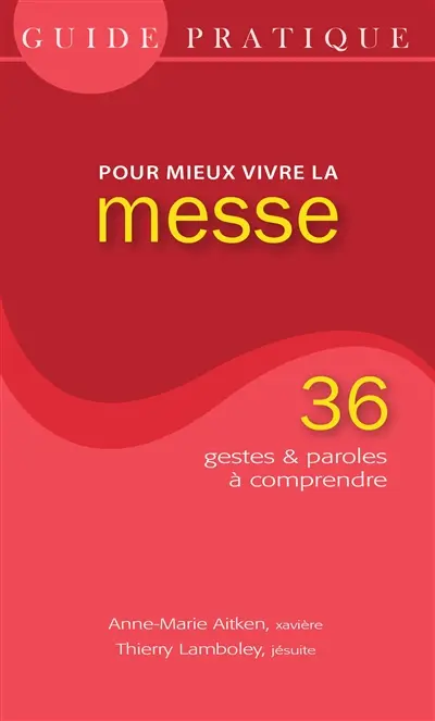 Guide pratique pour mieux vivre la messe : 36 gestes & paroles à comprendre