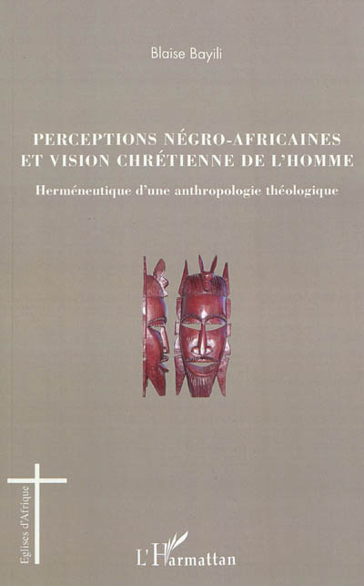 Perceptions négro-africaines et vision chrétienne de l'homme : herméneutique d'une anthropologie théologique