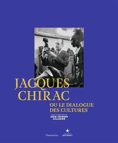Jacques Chirac ou Le dialogue des cultures : exposition, Paris, Musée du quai Branly du 21 juin au 9 octobre 2016 Jacques Chirac ou Le dialogue des cultures : exposition, Paris, Musée du quai Branly du 21 juin au 9 octobre 2016