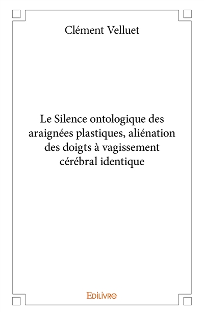 Le silence ontologique des araignées plastiques, aliénation des doigts à vagissement cérébral identique