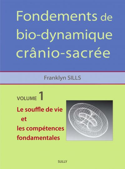 Fondements de bio-dynamique crânio-sacrée. Vol. 1. Le souffle de vie et les compétences fondamentales