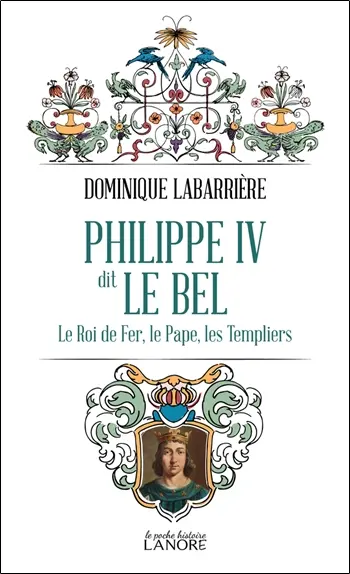 Philippe IV dit le Bel : le roi de fer, le pape, les Templiers