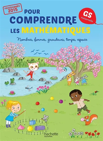 Pour comprendre les mathématiques : GS maternelle, programmes 2015 : nombres, formes, grandeurs, temps, espace