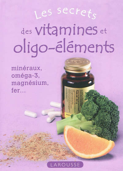 Les secrets des vitamines et oligo-éléments : minéraux, oméga-3, magnésium, fer...