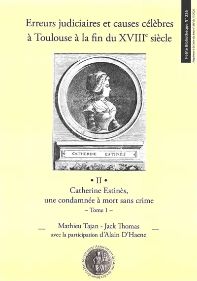 Erreurs judiciaires et causes célèbres à Toulouse à la fin du XVIIIe siècle. Vol. 2. Catherine Estinès : une condamnée à mort sans crime. Vol. 1