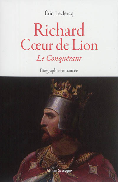 Richard Coeur de Lion : le conquérant : biographie romancée