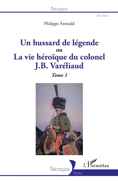 Un hussard de légende ou La vie héroïque du colonel J.B. Varéliaud. Vol. 1