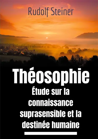 Théosophie, étude sur la connaissance suprasensible et la destinée humaine : Une lecture théosophique et anthroposophique du monde suprasensible