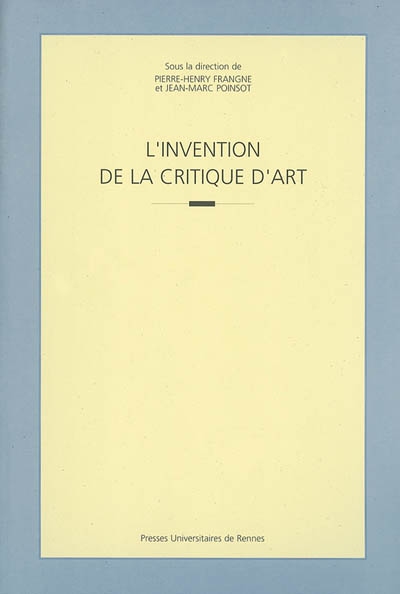 L'invention de la critique d'art : actes du colloque international tenu à l'Université Rennes 2 les 24 et 25 juin 1999