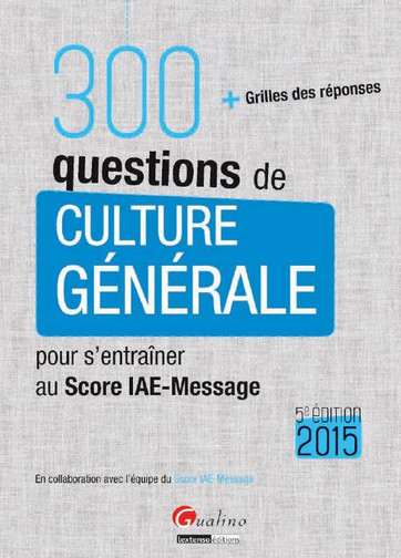 300 questions de culture générale pour s'entraîner au Score IAE-Message 2015 : + grilles des réponses