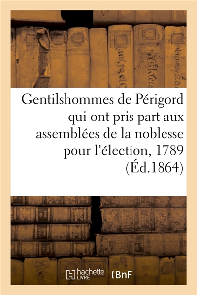 Catalogue des gentilshommes de Périgord, Aunis, Saintonge et Augoumois, qui ont pris part : aux assemblées de la noblesse pour l'élection des députés aux Etats-généraux de 1789