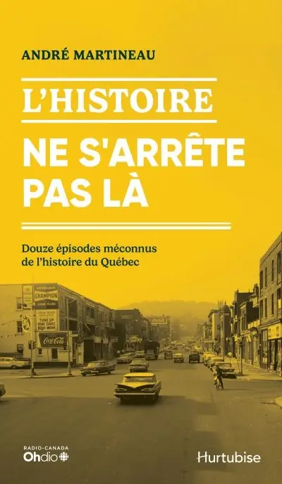 L'Histoire ne s'arrête pas là : Douze épisodes méconnus de l'histoire du Québec