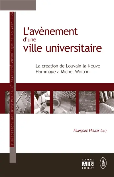 L'avènement d'une ville universitaire : la création de Louvain-la-Neuve : hommage à Michel Woitrin