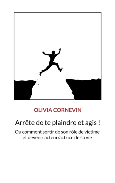 Arrête de te plaindre et agis ! : Ou comment sortir de son rôle de victime et devenir acteur/actrice de sa vie