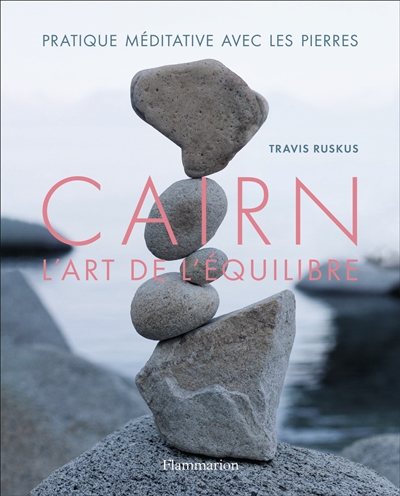 Cairn : l'art de l'équilibre : pratique méditative avec les pierres