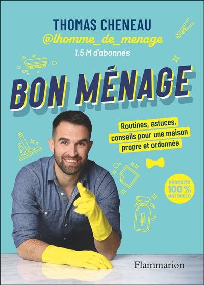 Bon ménage : routines, astuces, conseils pour une maison propre et ordonnée : produits 100 % naturels