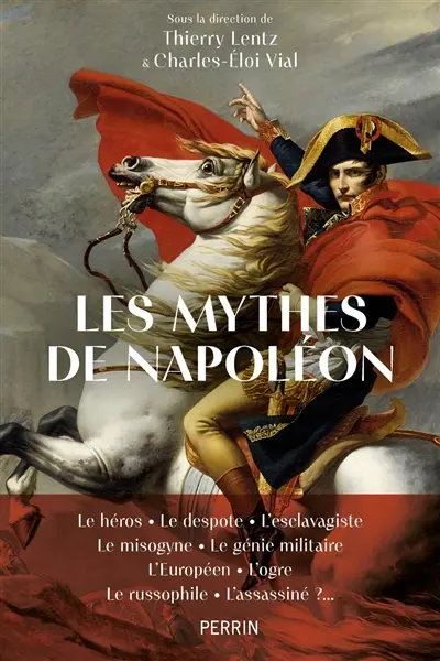 Les mythes de Napoléon : le héros, le despote, l'esclavagiste, le misogyne, le génie militaire, l'Européen, l'ogre, le russophile, l'assassiné ?...