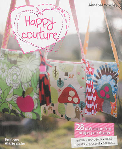 Happy couture : 28 créations fun étape par étape : bijoux, serre-têtes, doudous, tee-shirts, coussins, sacs et autres