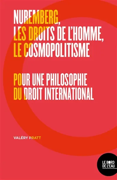 Nuremberg, les droits de l'homme, le cosmopolitisme : pour une philosophie du droit international Nuremberg, les droits de l'homme, le cosmopolitisme : pour une philosophie du droit international