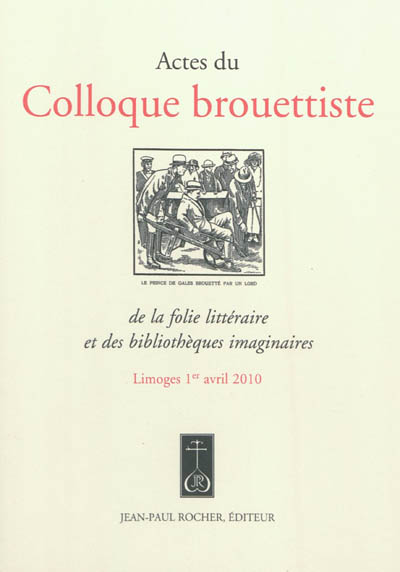 Actes du colloque brouettiste : de la folie littéraire et des bibliothèques imaginaires : Limoge 1er avril 2010
