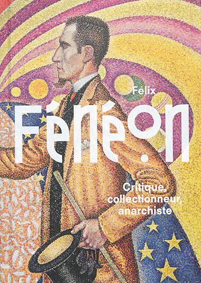 Félix Fénéon : critique, collectionneur, anarchiste