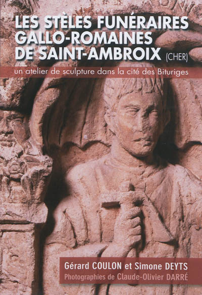 Les stèles funéraires gallo-romaines de Saint-Ambroix (Cher) : un atelier de sculpture dans la cité des Bituriges
