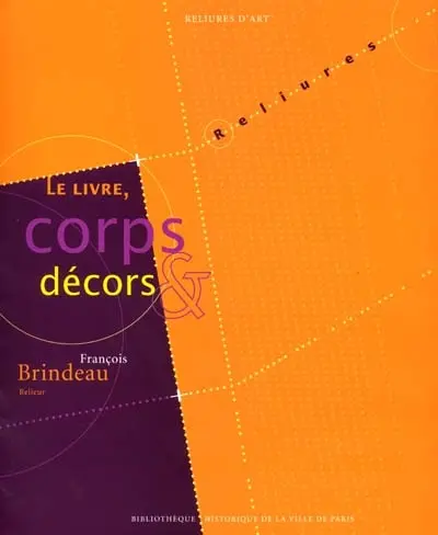 Le livre, corps et décors : François Brindeau, relieur : exposition, Paris, Bibliothèque historique de la Ville de Paris, du 10 janvier au 17 février 2002