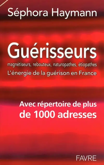Guérisseurs, magnétiseurs, rebouteux, naturopathes, étiopathes : l'énergie de la guérison en France : avec répertoire de 1.000 adresses