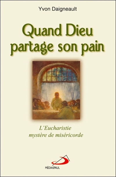 Quand Dieu partage son pain : l'Eucharistie, mystère de miséricorde