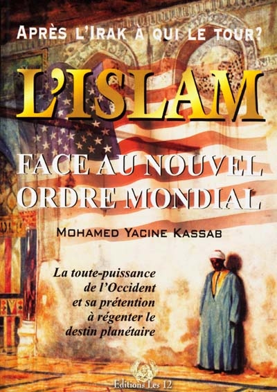 L'islam face au nouvel ordre mondial : la toute-puissance de l'Occident et sa prétention à régenter le destin planétaire