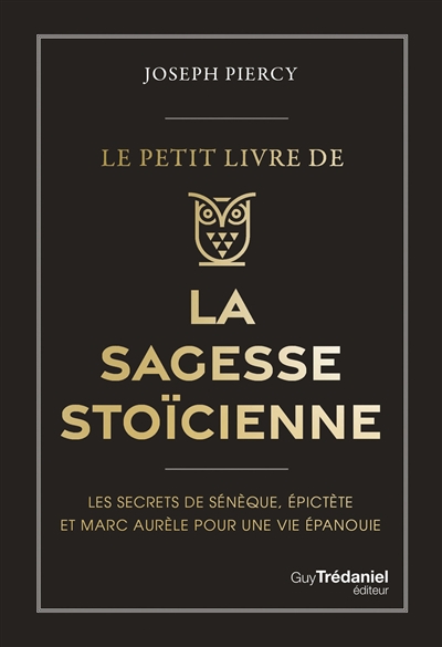 Le petit livre de la sagesse stoïcienne : les secrets de Sénèque, Epictète et Marc Aurèle pour une vie épanouie