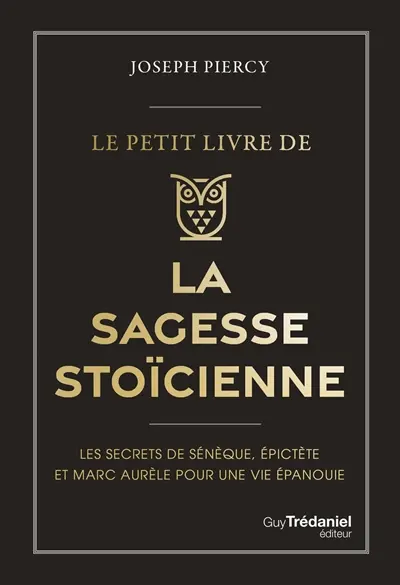 Le petit livre de la sagesse stoïcienne : les secrets de Sénèque, Epictète et Marc Aurèle pour une vie épanouie