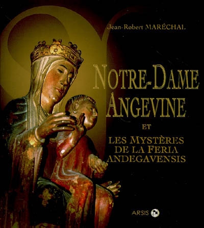 Notre-Dame angevine : et les mystères de la Feria andegavensis