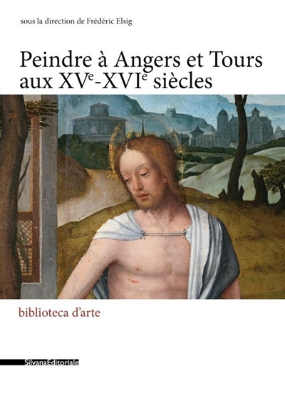 Peindre en France à la Renaissance. Vol. 11. Peindre à Angers et Tours aux XVe-XVIe siècles