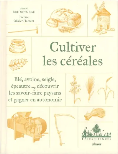 Cultiver les céréales : blé, avoine, seigle, épeautre... : découvrir les savoir-faire paysans et gagner en autonomie