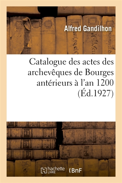 Catalogue des actes des archevêques de Bourges antérieurs à l'an 1200