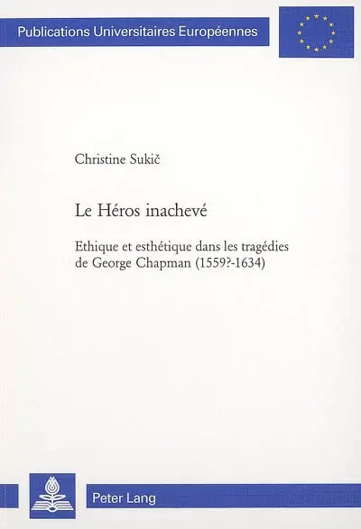 Le héros inachevé : éthique et esthétique dans les tragédies de George Chapman (1559?-1634)
