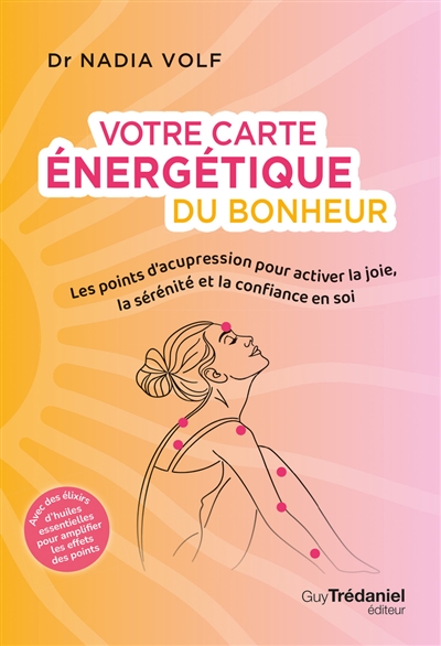 Votre carte énergétique du bonheur : les points d'acupression pour activer la joie, la sérénité et la confiance en soi