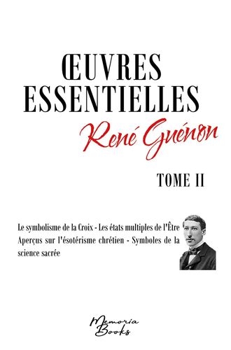Oeuvres essentielles de René Guénon : Tome II : Le symbolisme de la Croix - Les états multiples de l'Etre - Aperçus sur l'ésotérisme chrétien - Symboles de la science sacrée